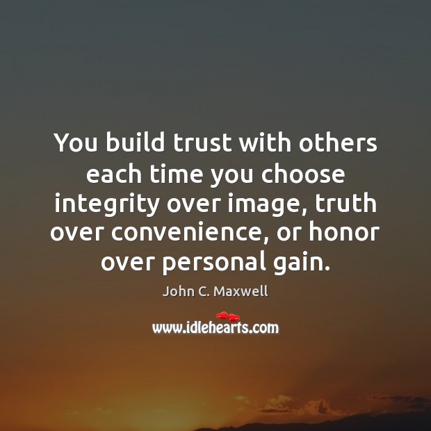 You build trust with others each time you choose integrity over image, Image