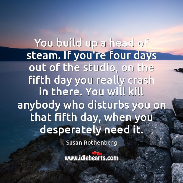 You build up a head of steam. If you’re four days out Susan Rothenberg Picture Quote