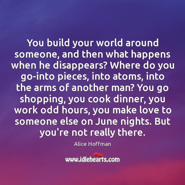 You build your world around someone, and then what happens when he Alice Hoffman Picture Quote