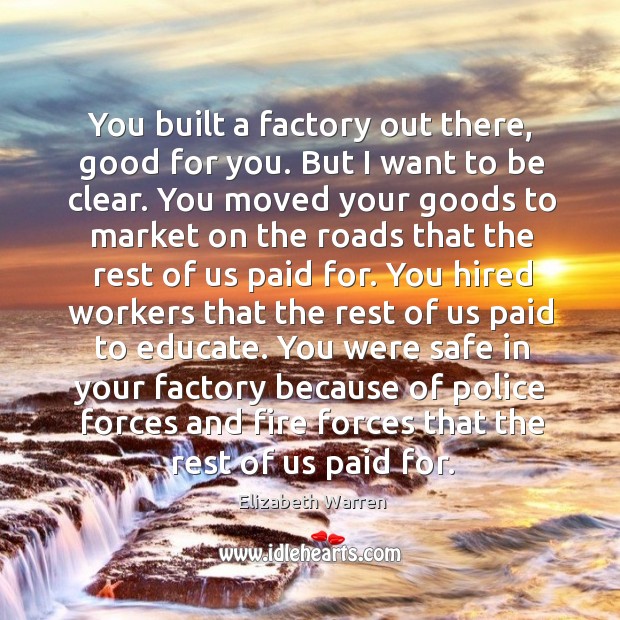 You built a factory out there, good for you. But I want to be clear. Elizabeth Warren Picture Quote