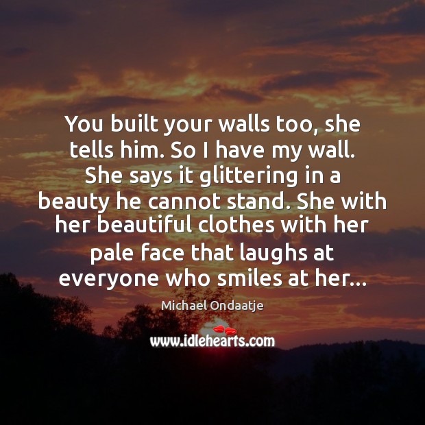 You built your walls too, she tells him. So I have my Michael Ondaatje Picture Quote