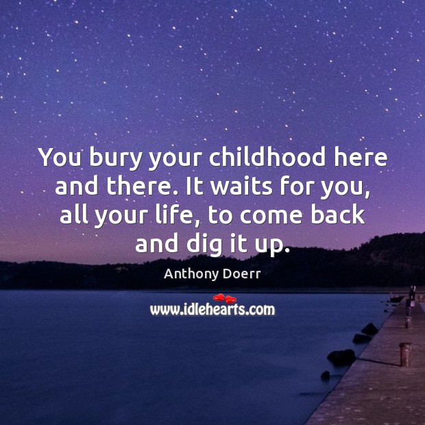 You bury your childhood here and there. It waits for you, all Anthony Doerr Picture Quote