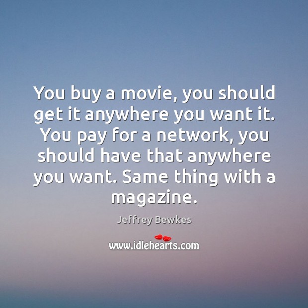 You buy a movie, you should get it anywhere you want it. Jeffrey Bewkes Picture Quote