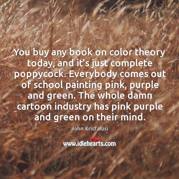 You buy any book on color theory today, and it’s just complete poppycock. John Kricfalusi Picture Quote