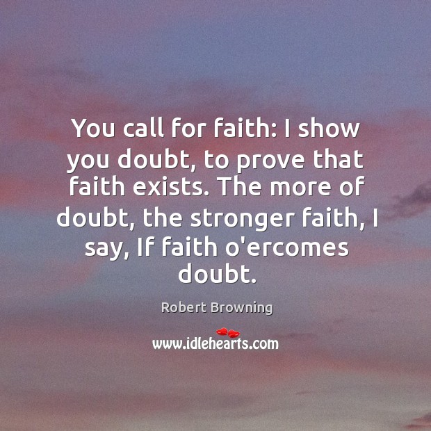 You call for faith: I show you doubt, to prove that faith Robert Browning Picture Quote