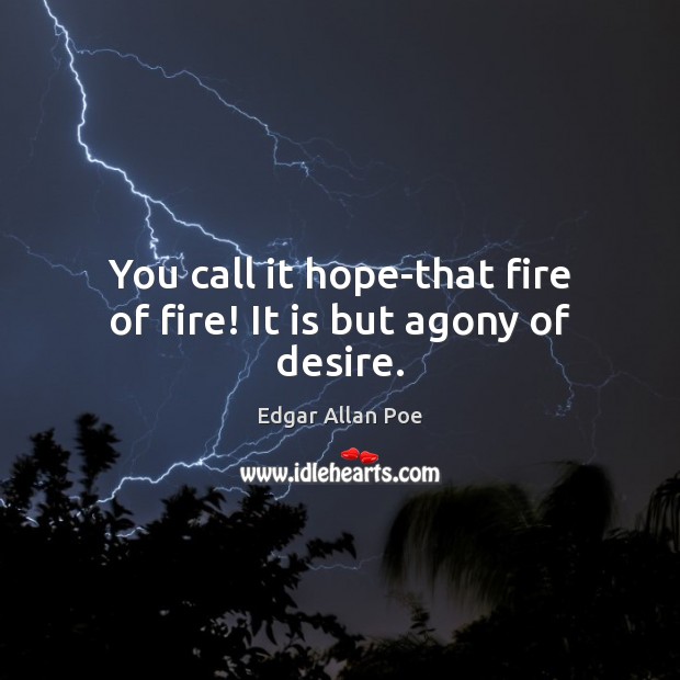 You call it hope-that fire of fire! It is but agony of desire. Edgar Allan Poe Picture Quote