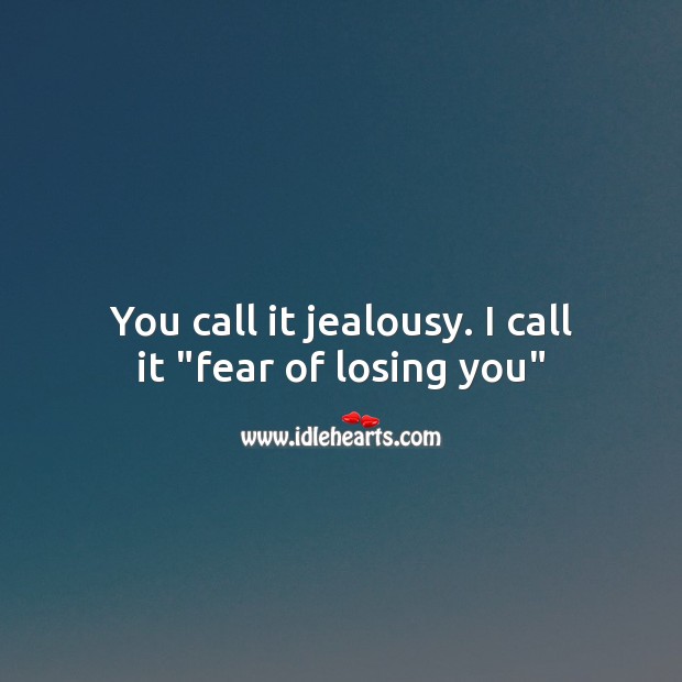 You call it jealousy. I call it “fear of losing you” Image