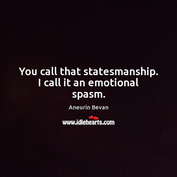 You call that statesmanship. I call it an emotional spasm. Aneurin Bevan Picture Quote