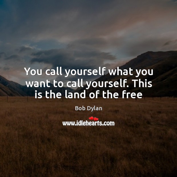 You call yourself what you want to call yourself. This is the land of the free Bob Dylan Picture Quote