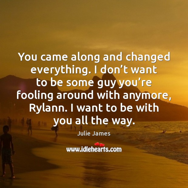 You came along and changed everything. I don’t want to be Julie James Picture Quote
