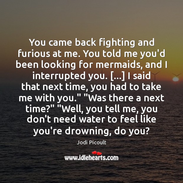 You came back fighting and furious at me. You told me you’d Jodi Picoult Picture Quote