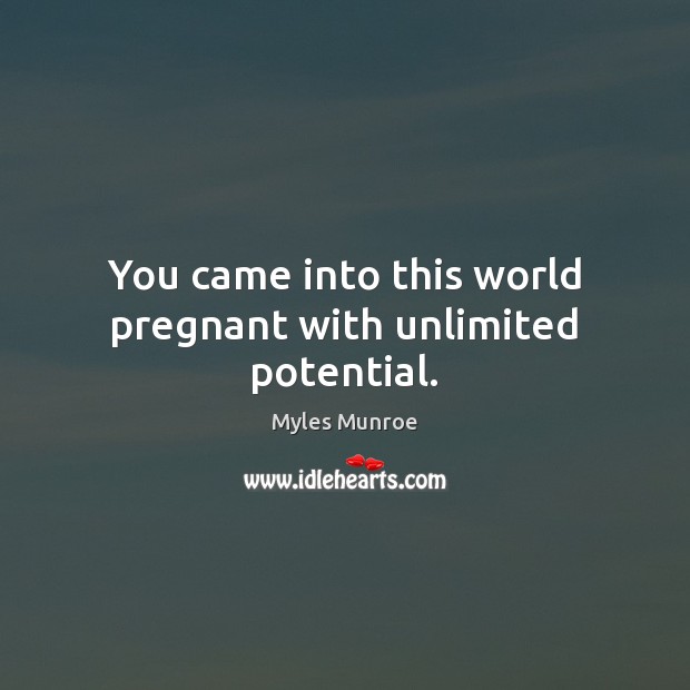You came into this world pregnant with unlimited potential. Myles Munroe Picture Quote