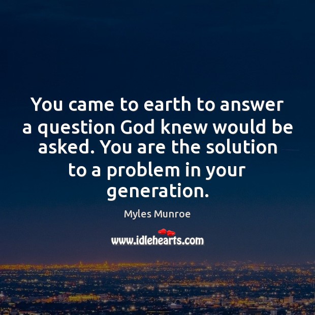 You came to earth to answer a question God knew would be Myles Munroe Picture Quote