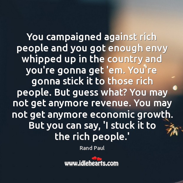 You campaigned against rich people and you got enough envy whipped up Rand Paul Picture Quote
