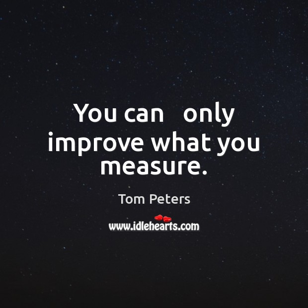 You can   only improve what you measure. Image