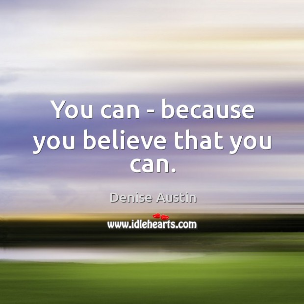 You can – because you believe that you can. Denise Austin Picture Quote