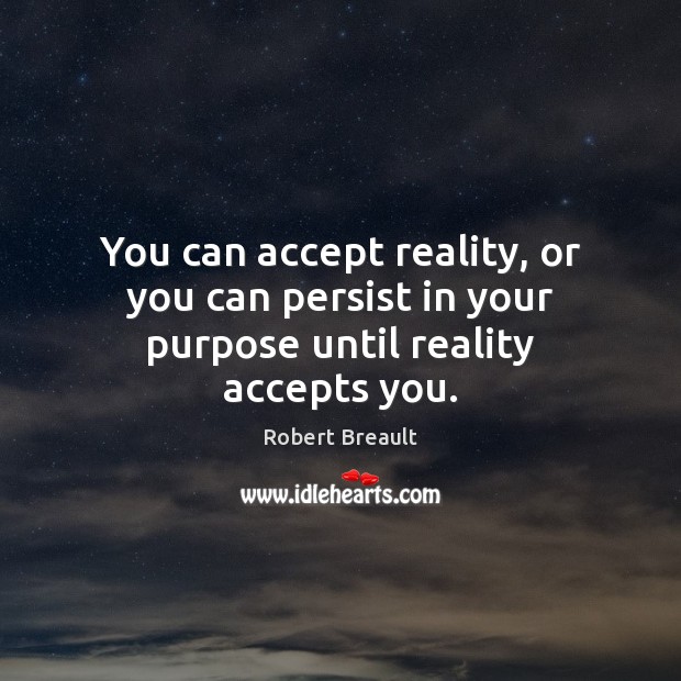 You can accept reality, or you can persist in your purpose until reality accepts you. Robert Breault Picture Quote