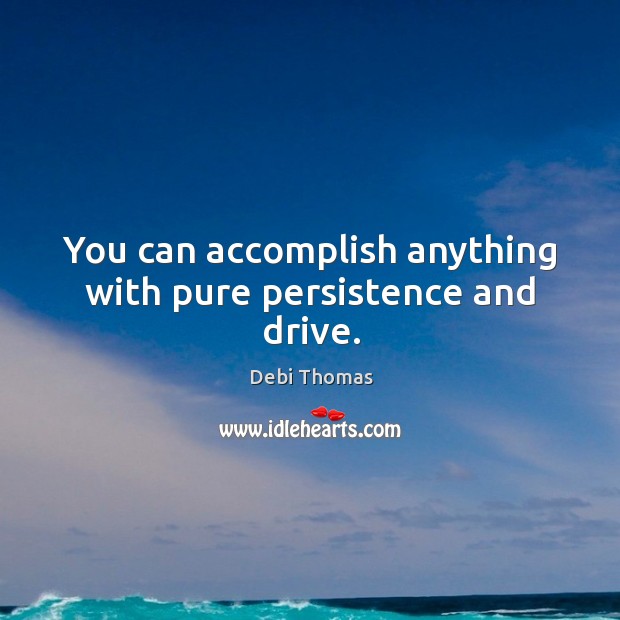 You can accomplish anything with pure persistence and drive. Image