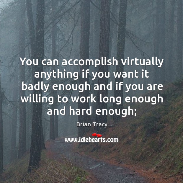 You can accomplish virtually anything if you want it badly enough and Brian Tracy Picture Quote