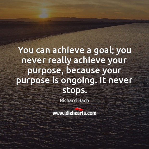 You can achieve a goal; you never really achieve your purpose, because Richard Bach Picture Quote