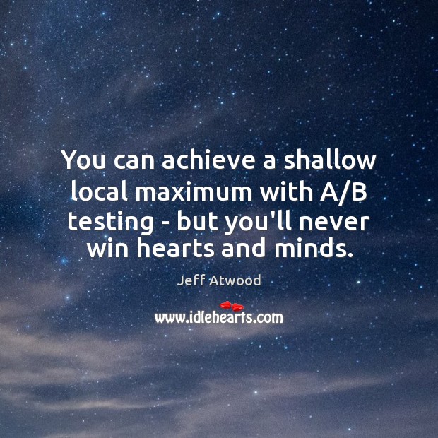 You can achieve a shallow local maximum with A/B testing – Jeff Atwood Picture Quote