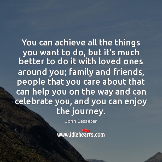 You can achieve all the things you want to do, but it’s John Lasseter Picture Quote
