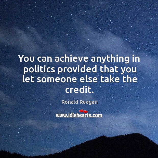 You can achieve anything in politics provided that you let someone else take the credit. Image