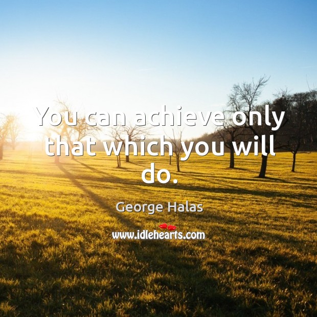 You can achieve only that which you will do. Image