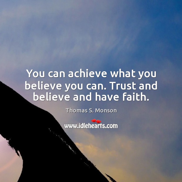 You can achieve what you believe you can. Trust and believe and have faith. Thomas S. Monson Picture Quote