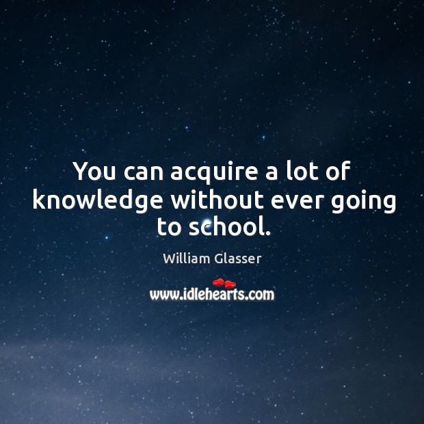 You can acquire a lot of knowledge without ever going to school. Image