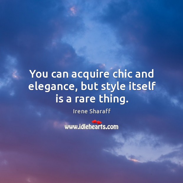 You can acquire chic and elegance, but style itself is a rare thing. Irene Sharaff Picture Quote