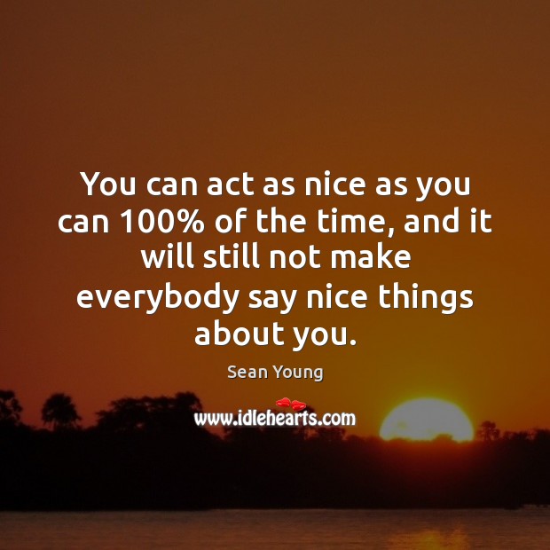 You can act as nice as you can 100% of the time, and Sean Young Picture Quote