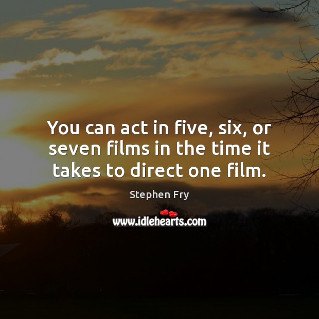 You can act in five, six, or seven films in the time it takes to direct one film. Stephen Fry Picture Quote