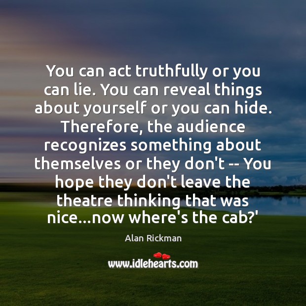 You can act truthfully or you can lie. You can reveal things Alan Rickman Picture Quote