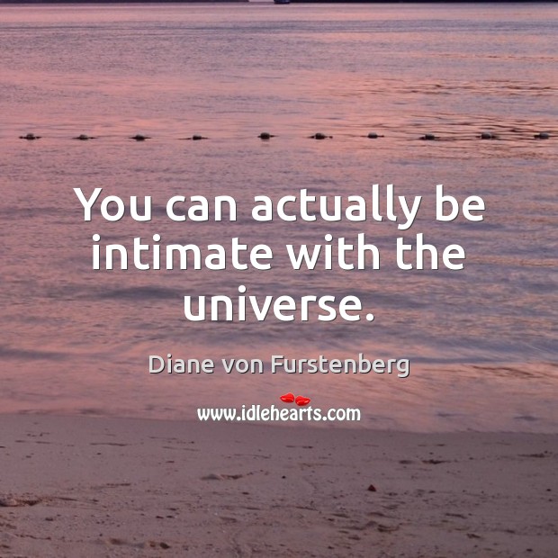 You can actually be intimate with the universe. Diane von Furstenberg Picture Quote