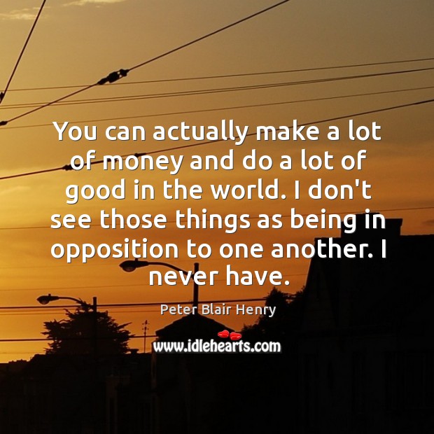 You can actually make a lot of money and do a lot Peter Blair Henry Picture Quote