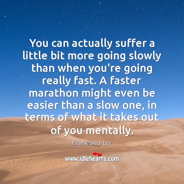 You can actually suffer a little bit more going slowly than when Frank Shorter Picture Quote
