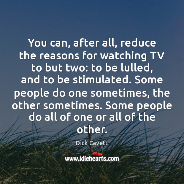 You can, after all, reduce the reasons for watching TV to but Dick Cavett Picture Quote