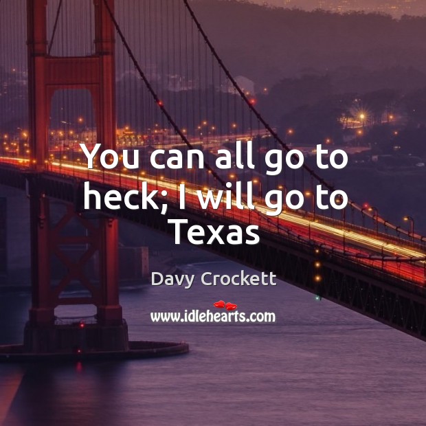 You can all go to heck; I will go to Texas Davy Crockett Picture Quote