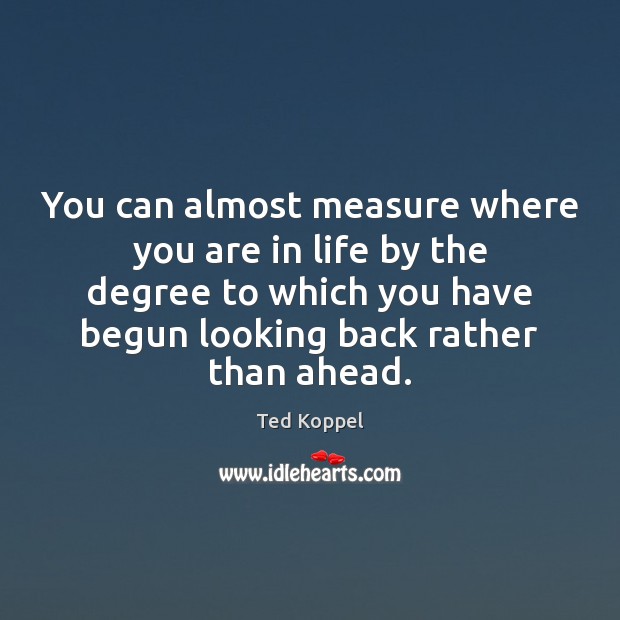 You can almost measure where you are in life by the degree Ted Koppel Picture Quote