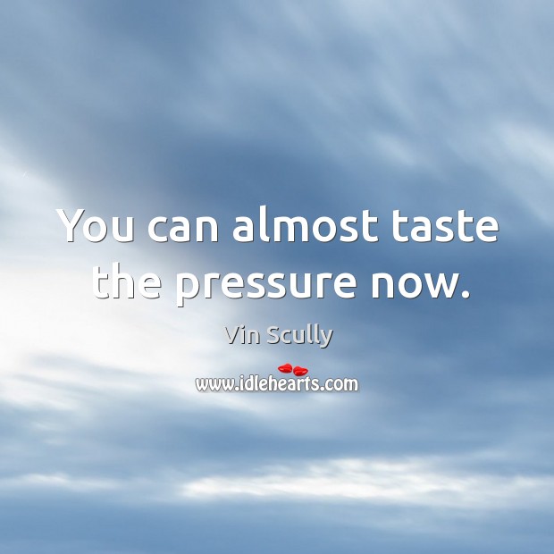 You can almost taste the pressure now. Vin Scully Picture Quote