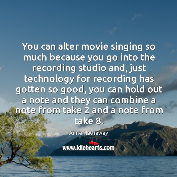 You can alter movie singing so much because you go into the recording studio and Image