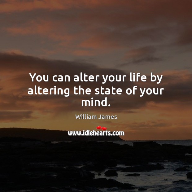 You can alter your life by altering the state of your mind. Image