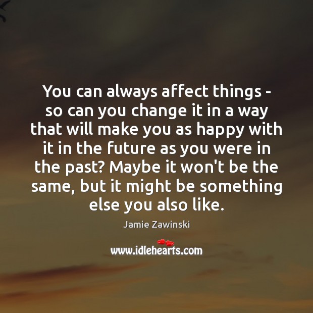 You can always affect things – so can you change it in Jamie Zawinski Picture Quote