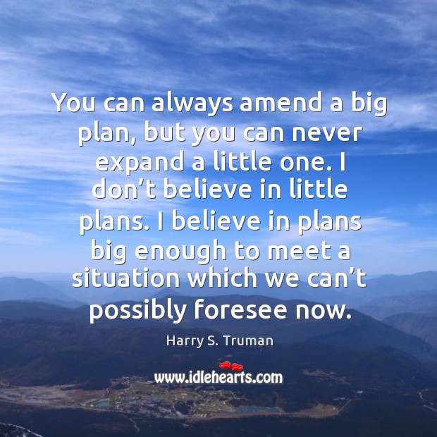 You can always amend a big plan, but you can never expand a little one. Harry S. Truman Picture Quote