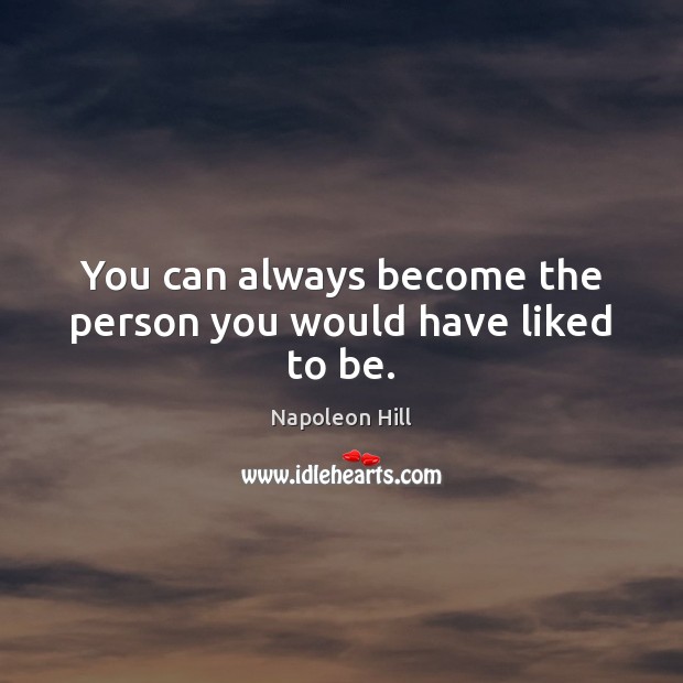 You can always become the person you would have liked to be. Napoleon Hill Picture Quote