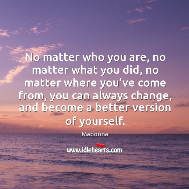 You can always change, and become a better version of yourself. No Matter What Quotes Image