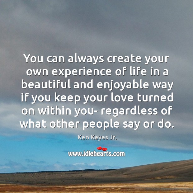 You can always create your own experience of life in a beautiful Ken Keyes Jr. Picture Quote
