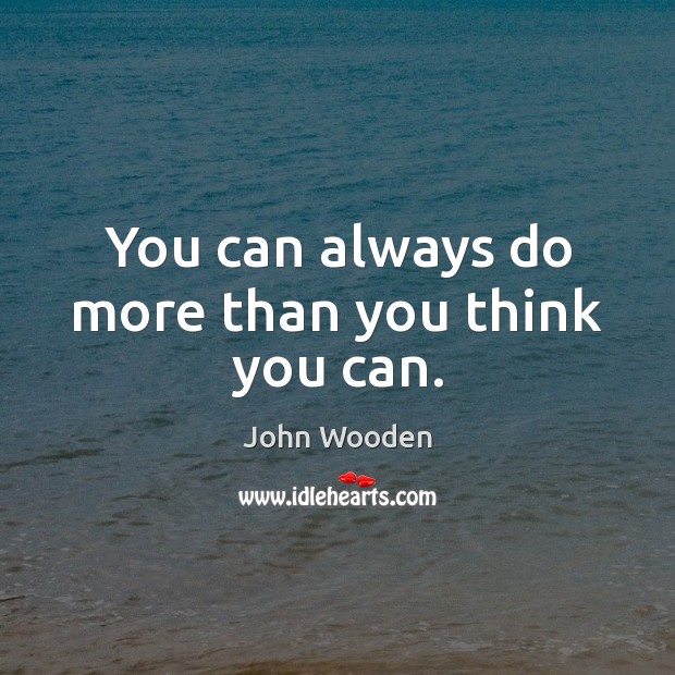 You can always do more than you think you can. John Wooden Picture Quote