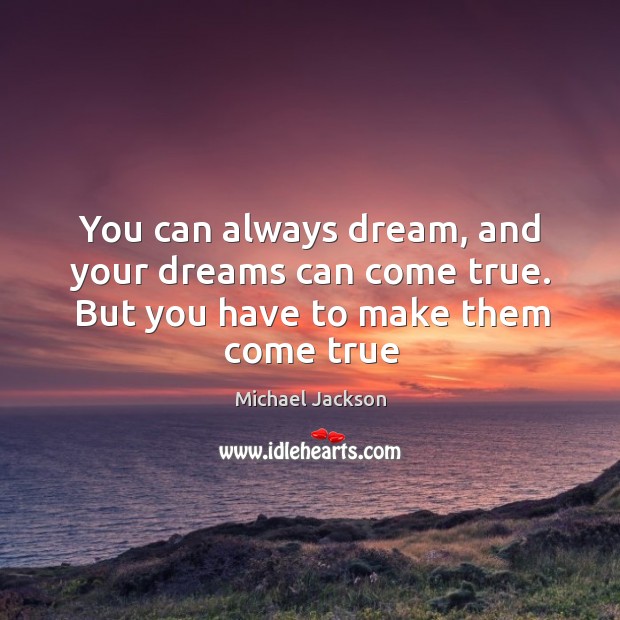 You can always dream, and your dreams can come true. But you have to make them come true Michael Jackson Picture Quote